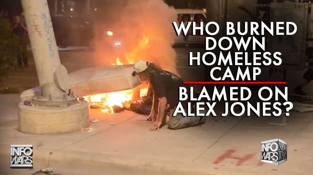 Learn Who Really Burned Down The Homeless Camp Blamed on Alex Jones
