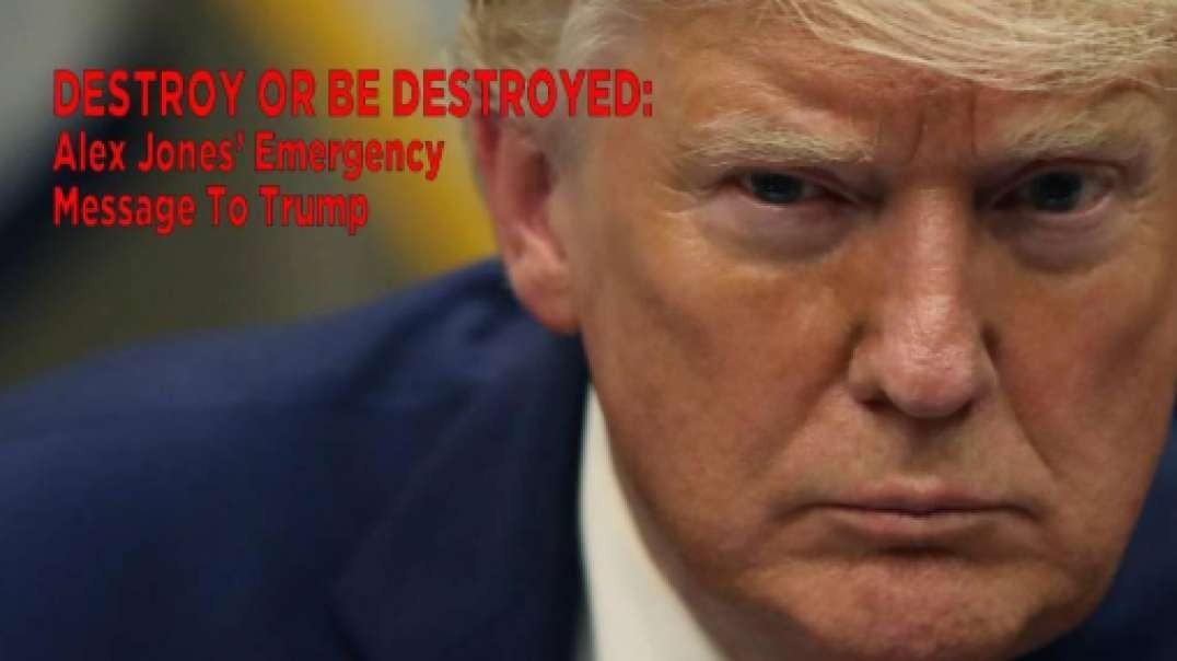 DESTROY OR BE DESTROYED: Alex Jones’ Emergency Message To Trump