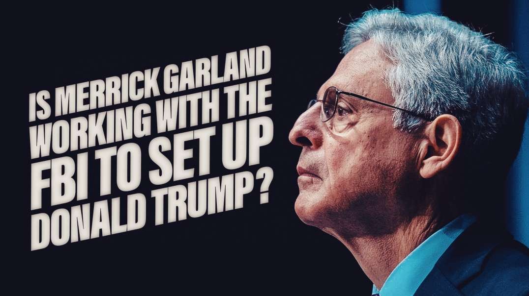 Is Merrick Garland Working With The FBI To Set Up Donald Trump?