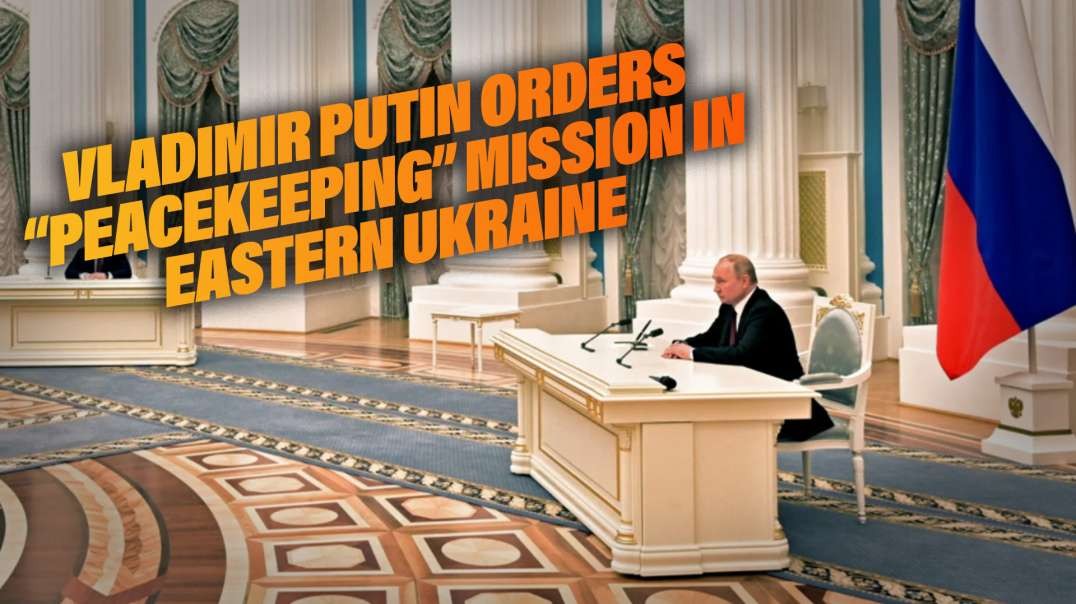 Vladimir Putin Orders “Peacekeeping” Mission In Eastern Ukraine