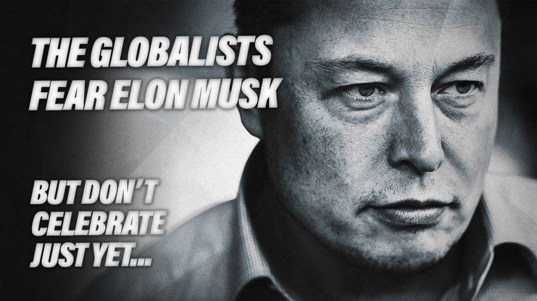 The Globalists Fear Elon Musk - But Don’t Celebrate Just Yet